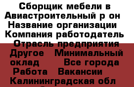 Сборщик мебели в Авиастроительный р-он › Название организации ­ Компания-работодатель › Отрасль предприятия ­ Другое › Минимальный оклад ­ 1 - Все города Работа » Вакансии   . Калининградская обл.,Советск г.